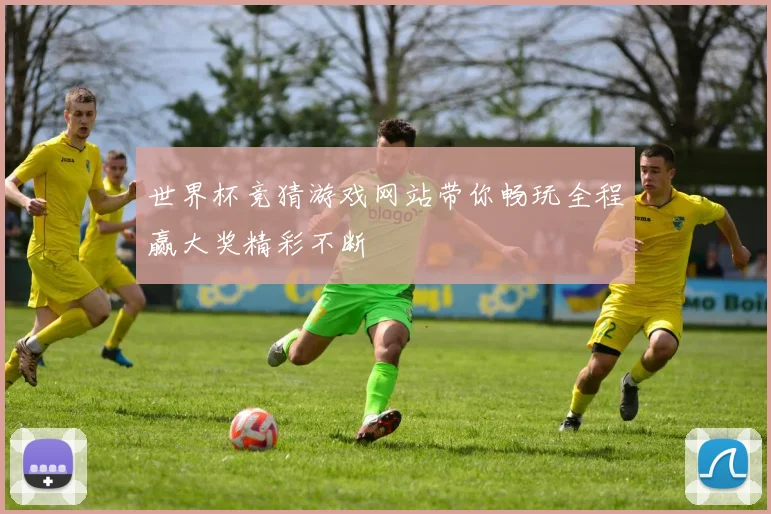世界杯竞猜游戏网站带你畅玩全程赢大奖精彩不断