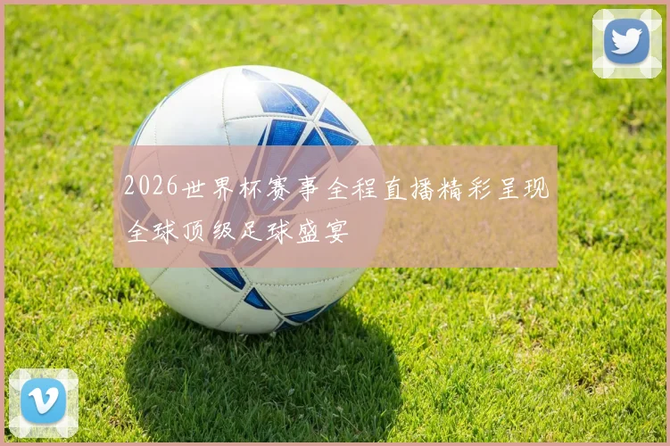 2026世界杯赛事全程直播精彩呈现全球顶级足球盛宴