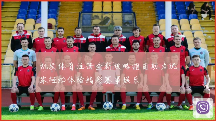 凯发体育注册全新攻略指南助力玩家轻松体验精彩赛事娱乐