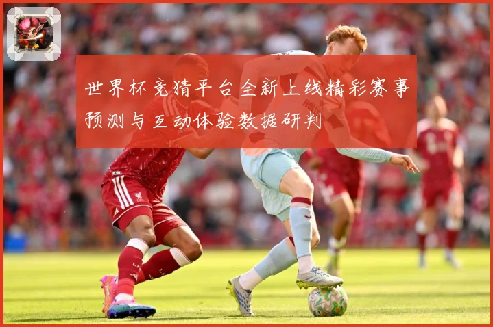 世界杯竞猜平台全新上线精彩赛事预测与互动体验数据研判