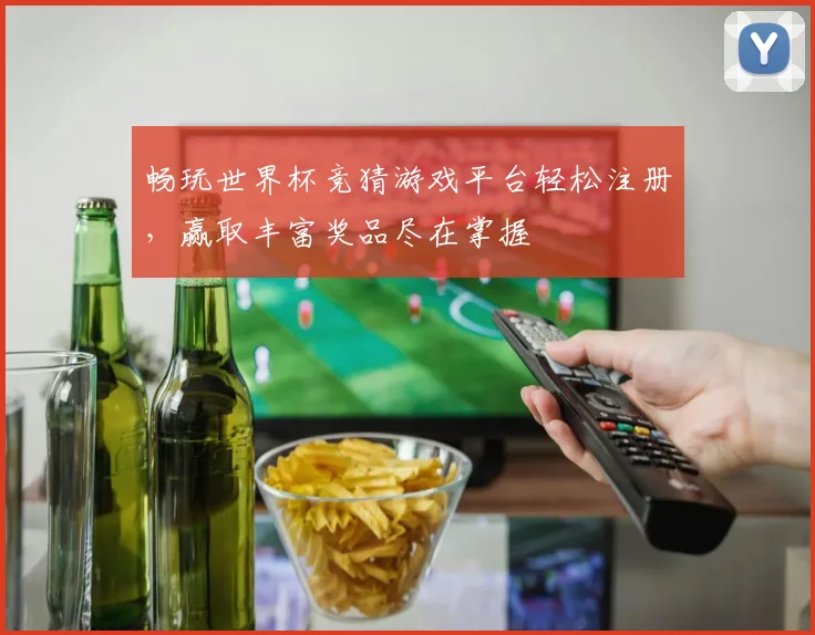 畅玩世界杯竞猜游戏平台轻松注册，赢取丰富奖品尽在掌握