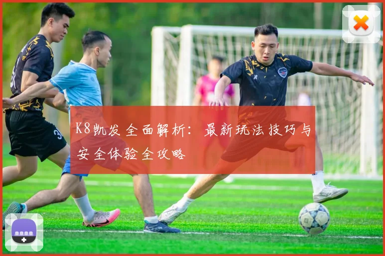 K8凯发全面解析：最新玩法技巧与安全体验全攻略
