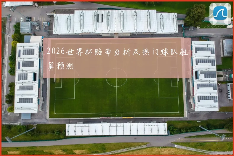 2026世界杯赔率分析及热门球队胜算预测