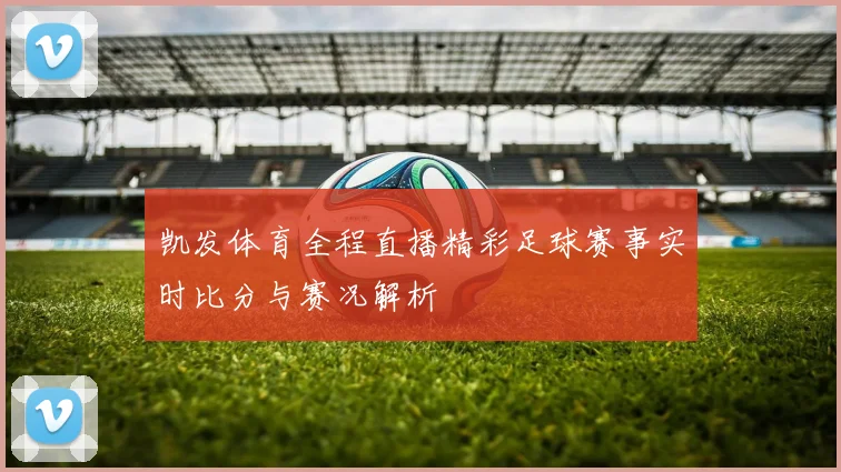 凯发体育全程直播精彩足球赛事实时比分与赛况解析
