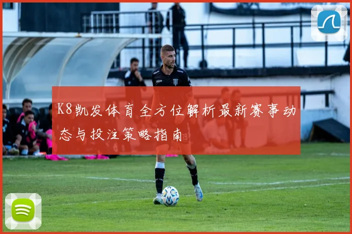 K8凯发体育全方位解析最新赛事动态与投注策略指南