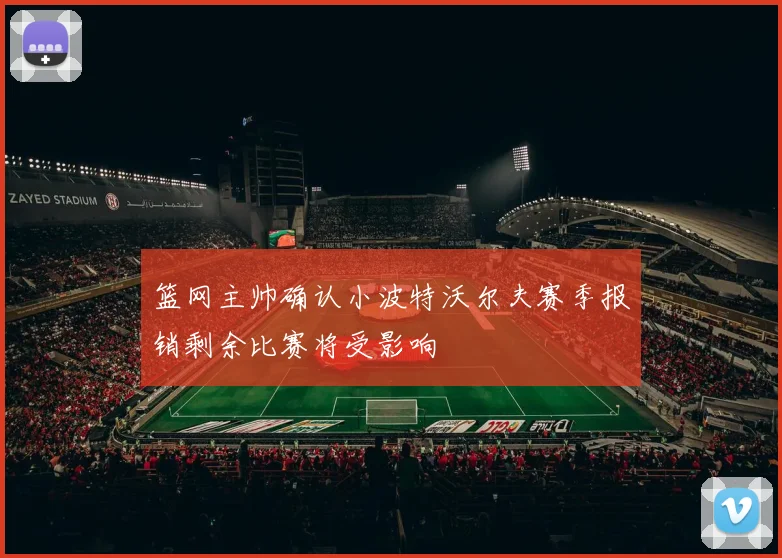 篮网主帅确认小波特沃尔夫赛季报销剩余比赛将受影响
