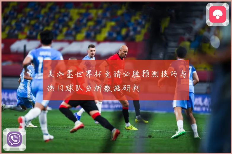 美加墨世界杯竞猜必胜预测技巧与热门球队分析数据研判
