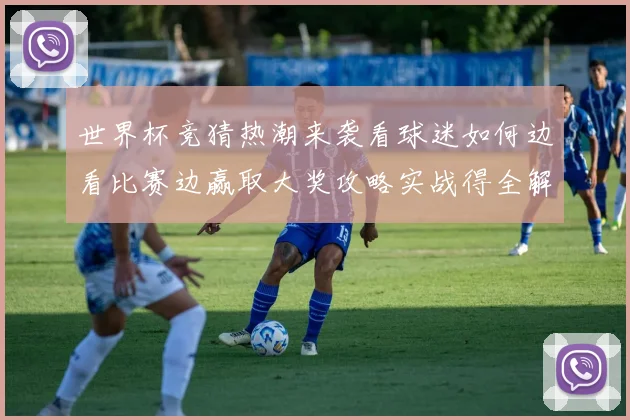 世界杯竞猜热潮来袭看球迷如何边看比赛边赢取大奖攻略实战得全解