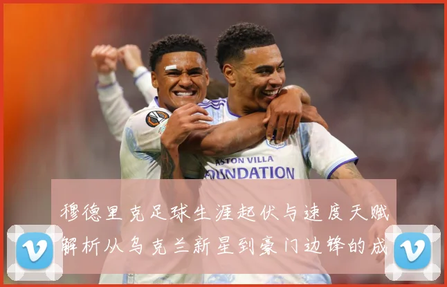 穆德里克足球生涯起伏与速度天赋解析从乌克兰新星到豪门边锋的成长之路