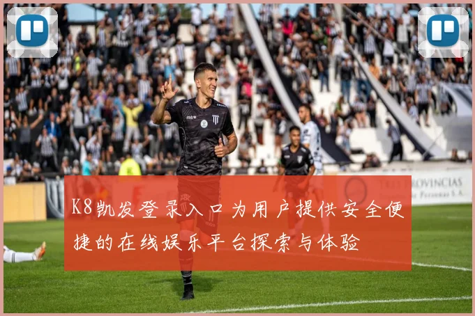 K8凯发登录入口为用户提供安全便捷的在线娱乐平台探索与体验