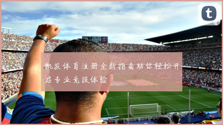 凯发体育注册全新指南助你轻松开启专业竞技体验