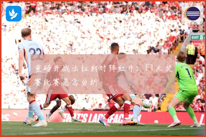 重磅开战法拉利对阵红牛：F1大奖赛比赛悬念分析