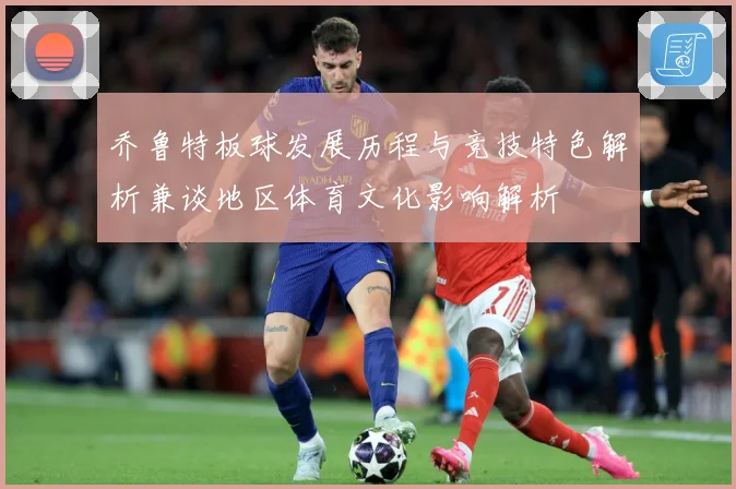 乔鲁特板球发展历程与竞技特色解析兼谈地区体育文化影响解析
