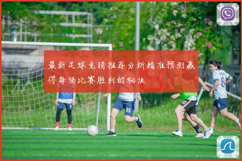 最新足球竞猜推荐分析精准预测赢得每场比赛胜利的秘诀