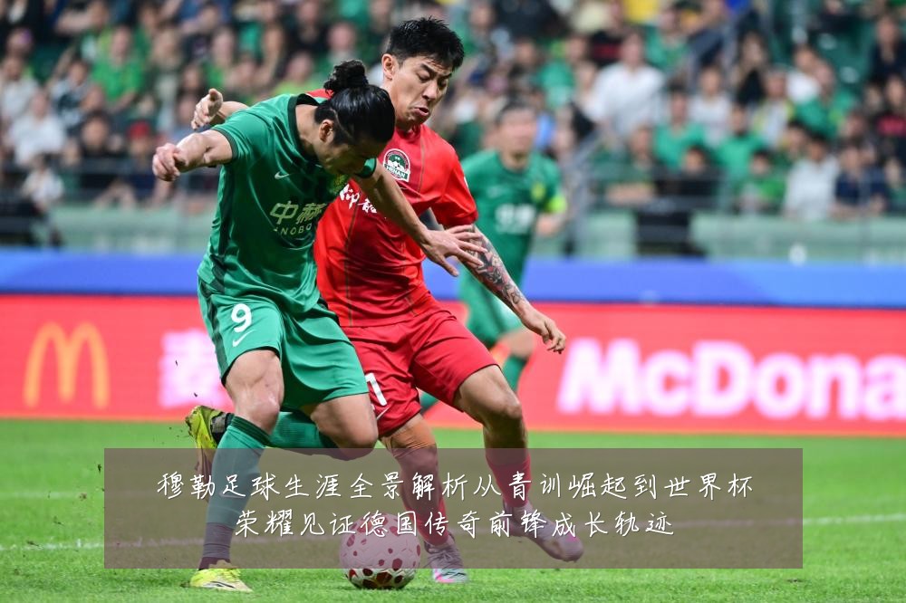 穆勒足球生涯全景解析从青训崛起到世界杯荣耀见证德国传奇前锋成长轨迹