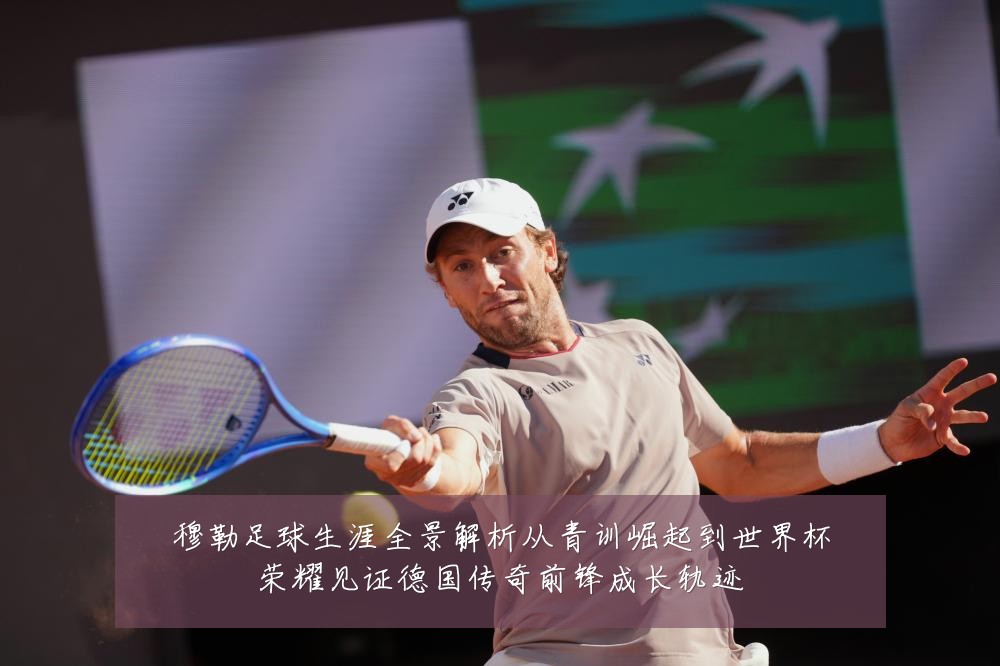 穆勒足球生涯全景解析从青训崛起到世界杯荣耀见证德国传奇前锋成长轨迹