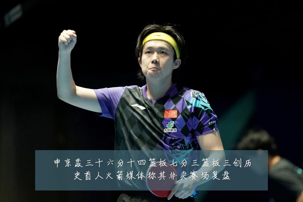 申京轰三十六分十四篮板七分三篮板三创历史首人火箭媒体称其非卖赛场复盘