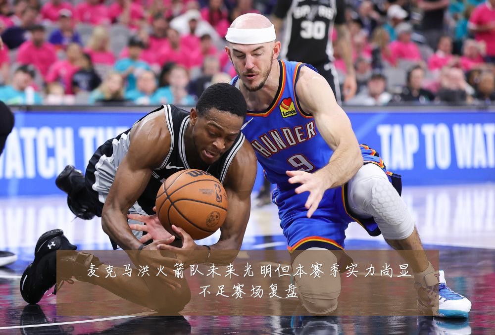 麦克马洪火箭队未来光明但本赛季实力尚显不足赛场复盘