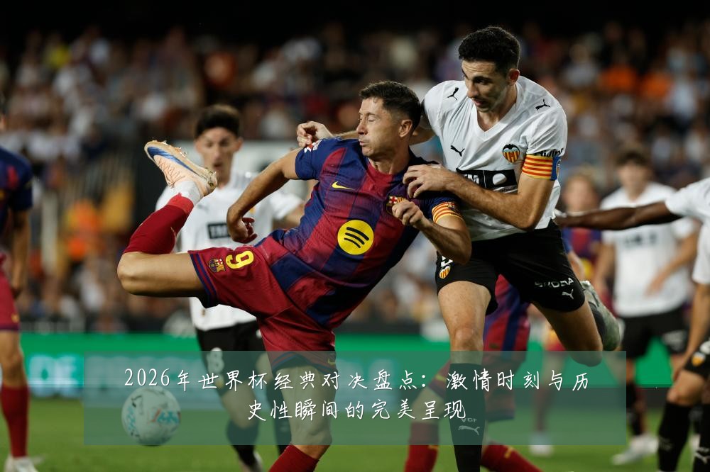 2026年世界杯经典对决盘点：激情时刻与历史性瞬间的完美呈现